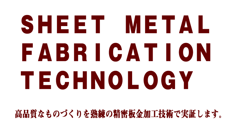 ＳＨＥＥＴ　ＭＥＴＡＬ　ＦＡＢＲＩＣＡＴＩＯＮ　ＴＥＣＨＮＯＬＯＧＹ　高品質なものづくりを熟練の精密板金加工技術で実証します。